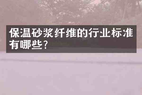 保温砂浆纤维的行业标准有哪些？