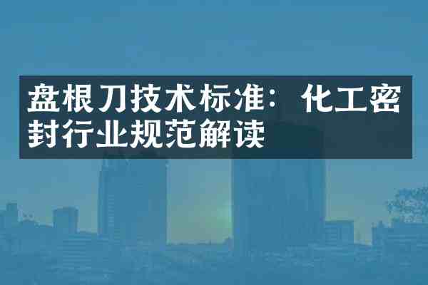 盘根刀技术标准：化工密封行业规范解读