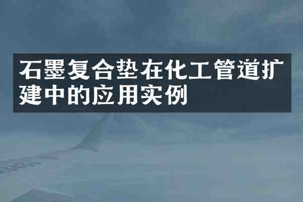 石墨复合垫在化工管道扩建中的应用实例