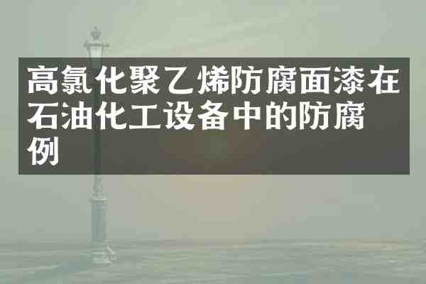 高氯化聚乙烯防腐面漆在石油化工设备中的防腐案例