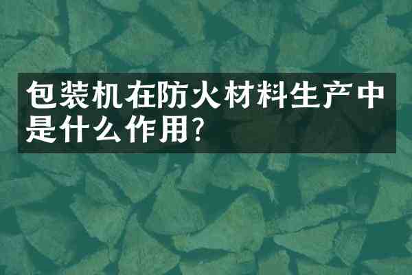 包装机在防火材料生产中是什么作用?