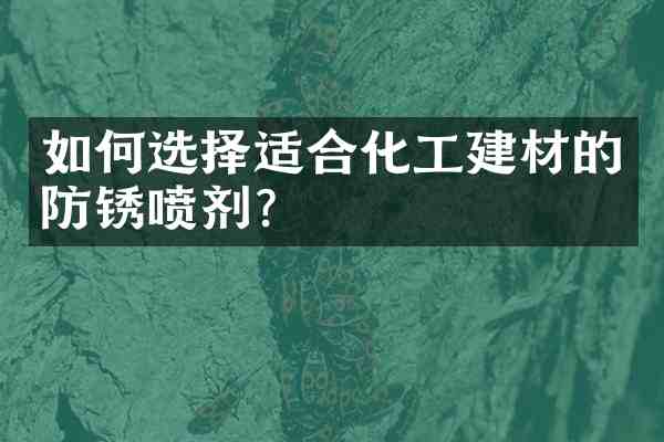 如何选择适合化工建材的防锈喷剂?