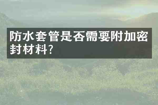 防水套管是否需要附加密封材料?