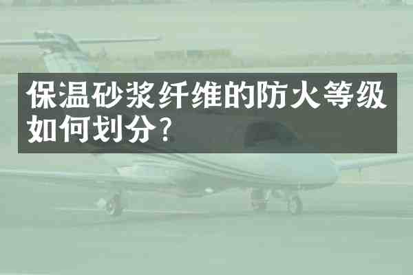 保温砂浆纤维的防火等级如何划分?