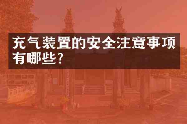 充气装置的安全注意事项有哪些?