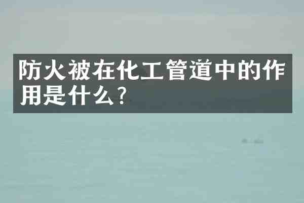 防火被在化工管道中的作用是什么？