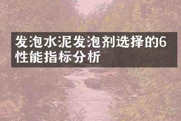 发泡水泥发泡剂选择的6个性能指标分析