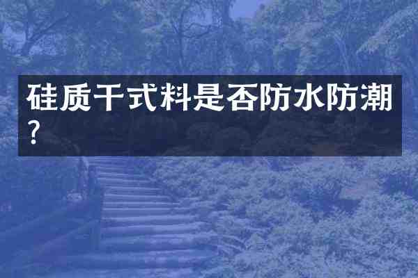 硅质干式料是否防水防潮?