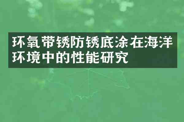 环氧带锈防锈底涂在海洋环境中的性能研究