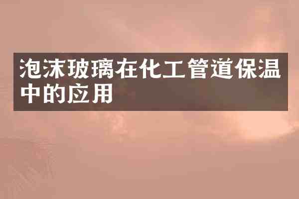 泡沫玻璃在化工管道保温中的应用