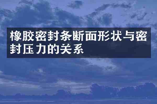 橡胶密封条断面形状与密封压力的关系