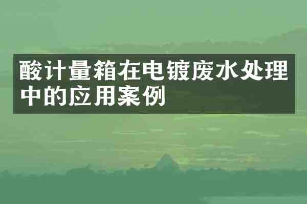 酸计量箱在电镀废水处理中的应用案例