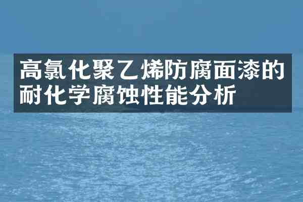 高氯化聚乙烯防腐面漆的耐化学腐蚀性能分析