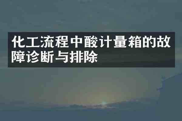 化工流程中酸计量箱的故障诊断与排除