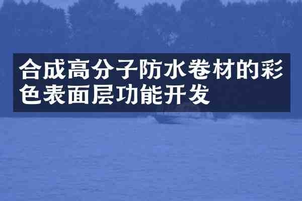 合成高分子防水卷材的彩色表面层功能开发