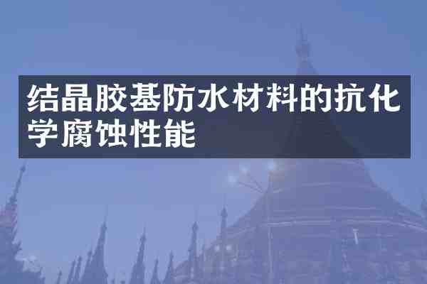 结晶胶基防水材料的抗化学腐蚀性能