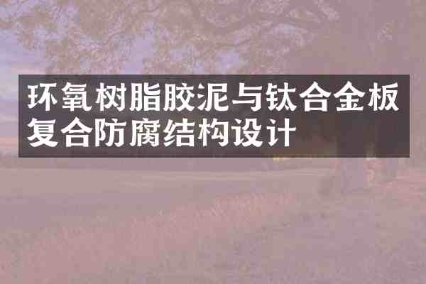 环氧树脂胶泥与钛合金板复合防腐结构设计