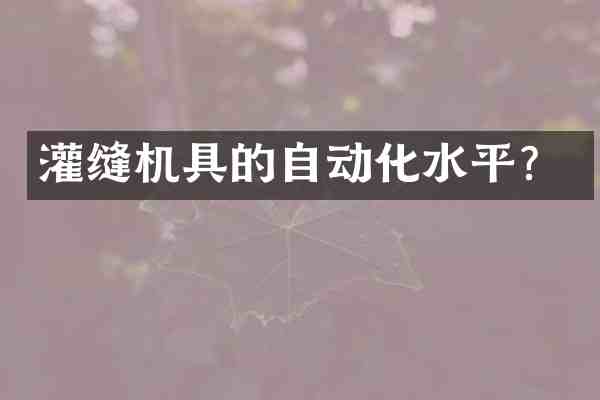 灌缝机具的自动化水平?