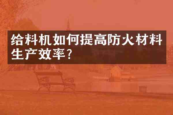 给料机如何提高防火材料生产效率?