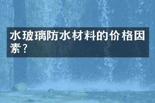水玻璃防水材料的价格因素？