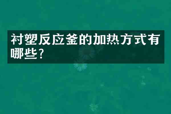 衬塑反应釜的加热方式有哪些?