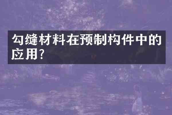 勾缝材料在预制构件中的应用?