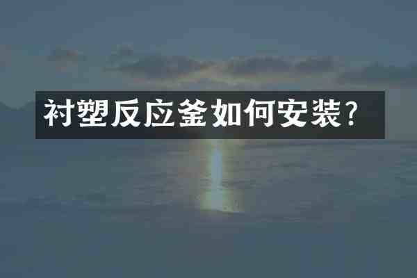 衬塑反应釜如何安装?