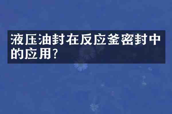 液压油封在反应釜密封中的应用?