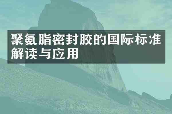 聚氨脂密封胶的国际标准解读与应用