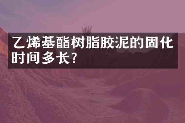 乙烯基酯树脂胶泥的固化时间多长?