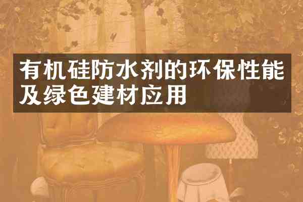 有机硅防水剂的环保性能及绿色建材应用