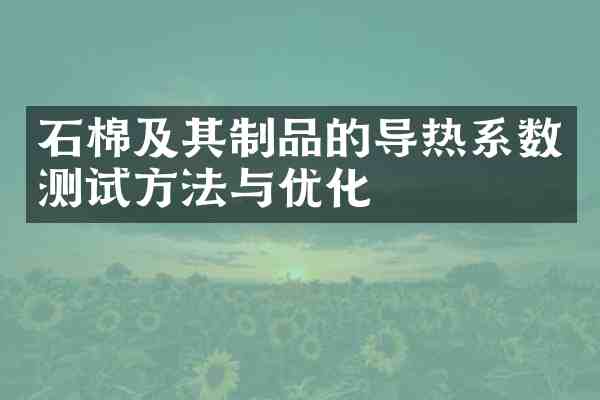 石棉及其制品的导热系数测试方法与优化