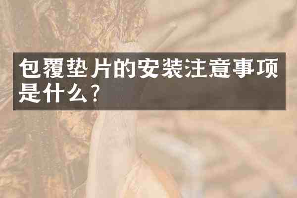 包覆垫片的安装注意事项是什么?