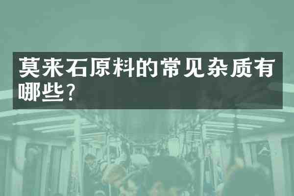 莫来石原料的常见杂质有哪些?