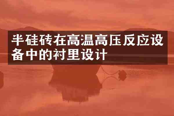 半硅砖在高温高压反应设备中的衬里设计