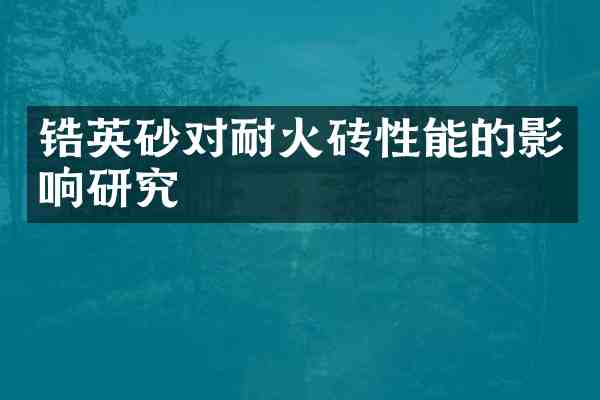 锆英砂对耐火砖性能的影响研究