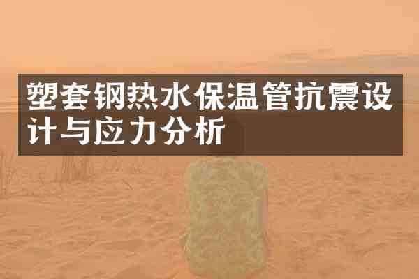 塑套钢热水保温管抗震设计与应力分析