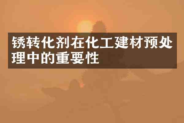 锈转化剂在化工建材预处理中的重要性