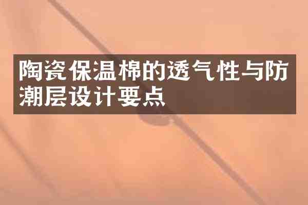 陶瓷保温棉的透气性与防潮层设计要点