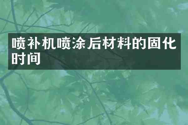 喷补机喷涂后材料的固化时间