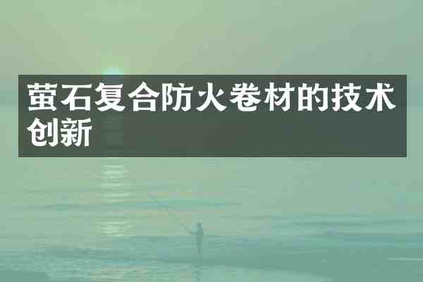 萤石复合防火卷材的技术创新