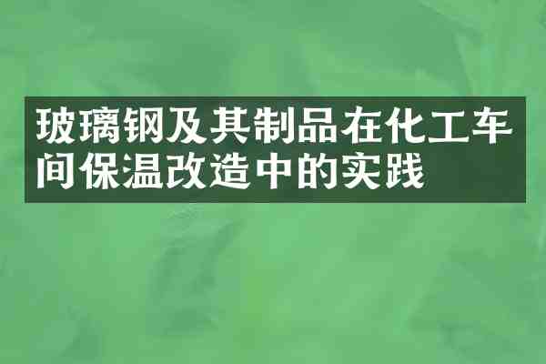 玻璃钢及其制品在化工车间保温改造中的实践