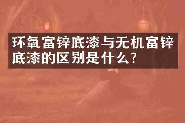 环氧富锌底漆与无机富锌底漆的区别是什么?