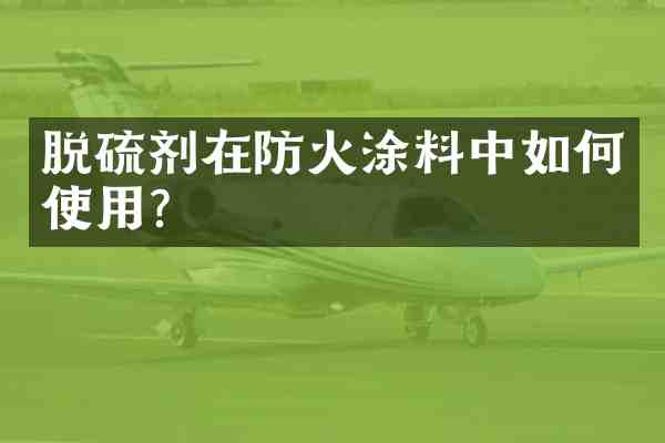 脱硫剂在防火涂料中如何使用?