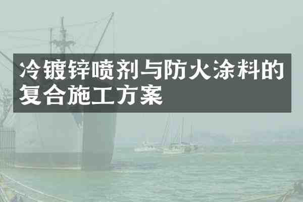 冷镀锌喷剂与防火涂料的复合施工方案