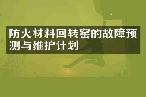 防火材料回转窑的故障预测与维护计划