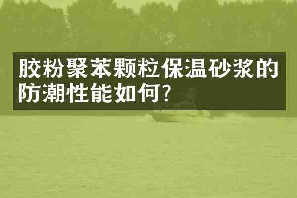 胶粉聚苯颗粒保温砂浆的防潮性能如何？