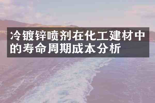 冷镀锌喷剂在化工建材中的寿命周期成本分析