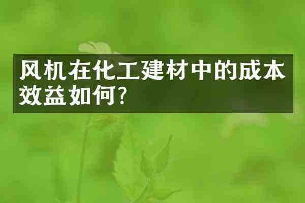 风机在化工建材中的成本效益如何?