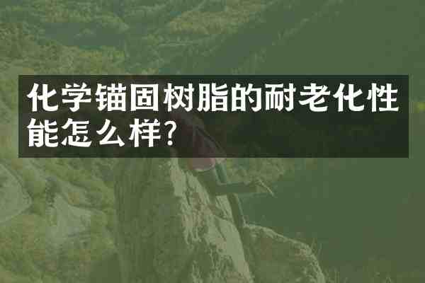 化学锚固树脂的耐老化性能怎么样？